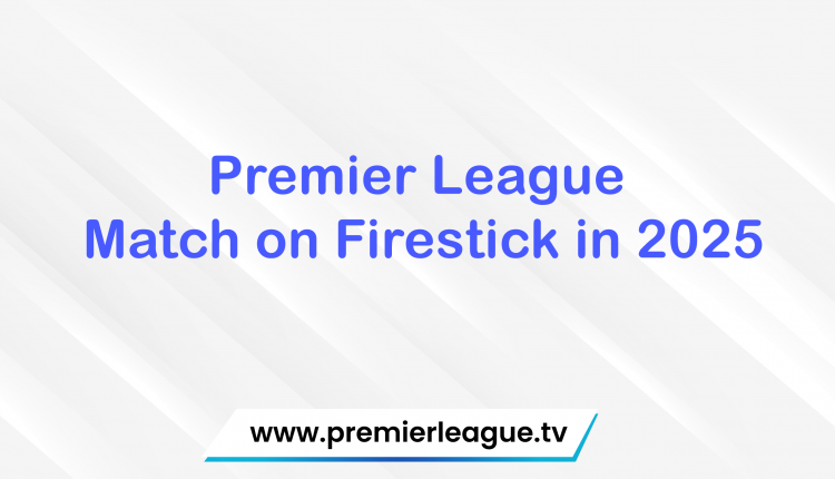 Premier League Match on Firestick in 2025